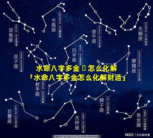 水命八字多金 ☘ 怎么化解「水命八字多金怎么化解财运」